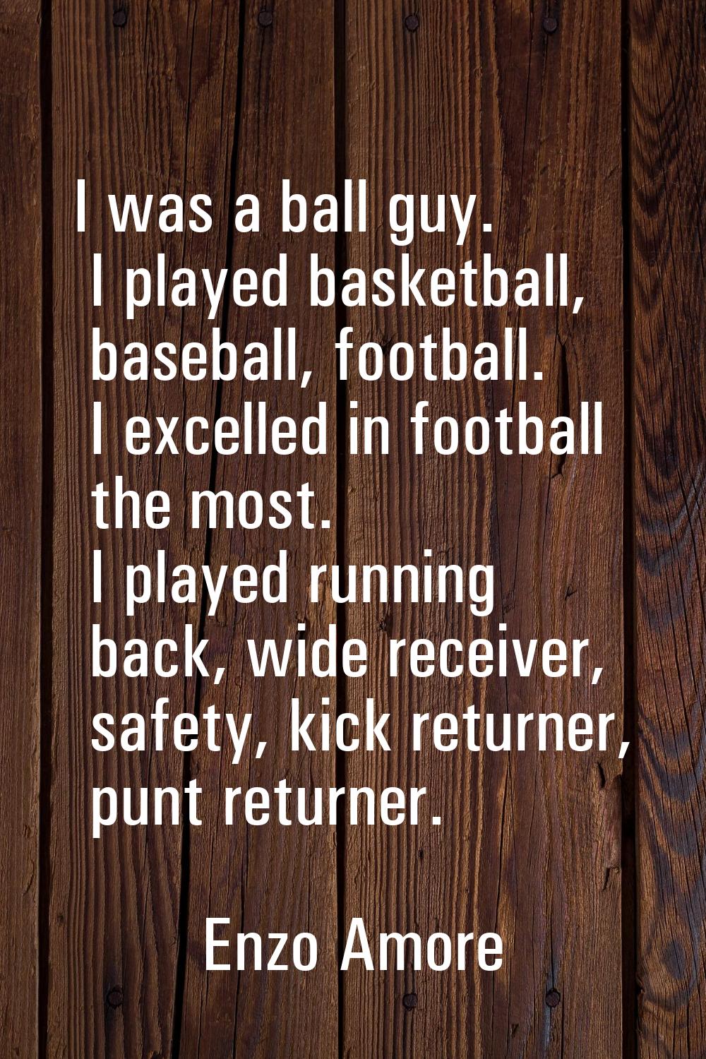 I was a ball guy. I played basketball, baseball, football. I excelled in football the most. I playe
