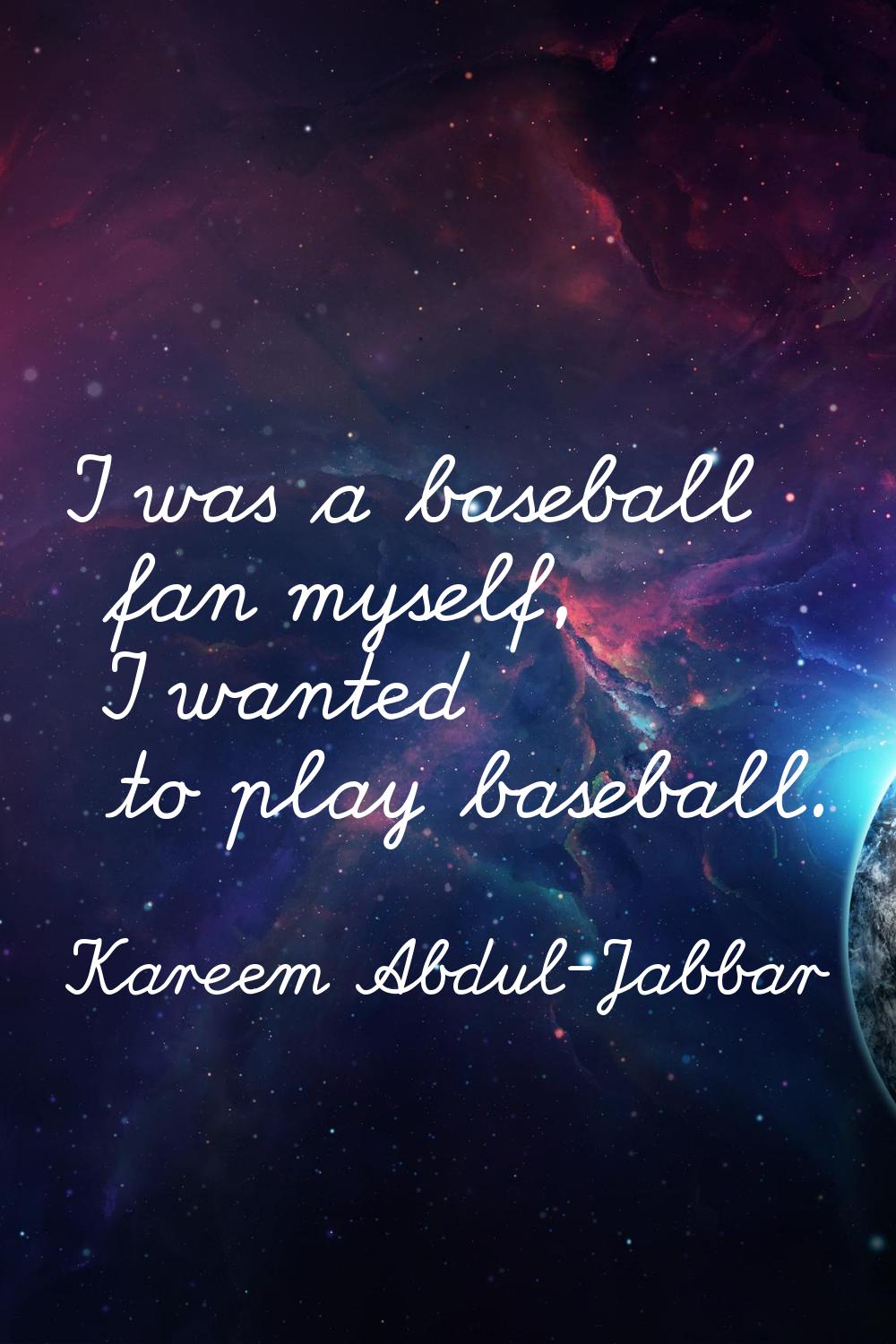 I was a baseball fan myself, I wanted to play baseball.