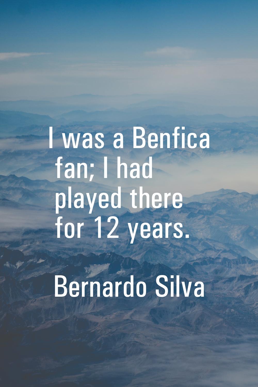 I was a Benfica fan; I had played there for 12 years.