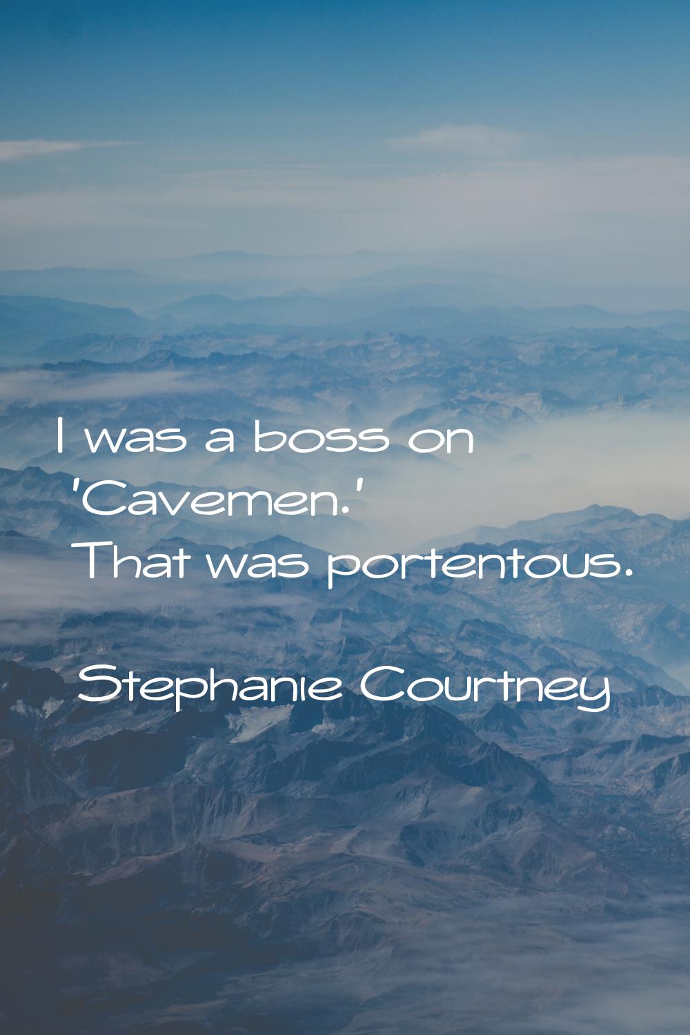 I was a boss on 'Cavemen.' That was portentous.