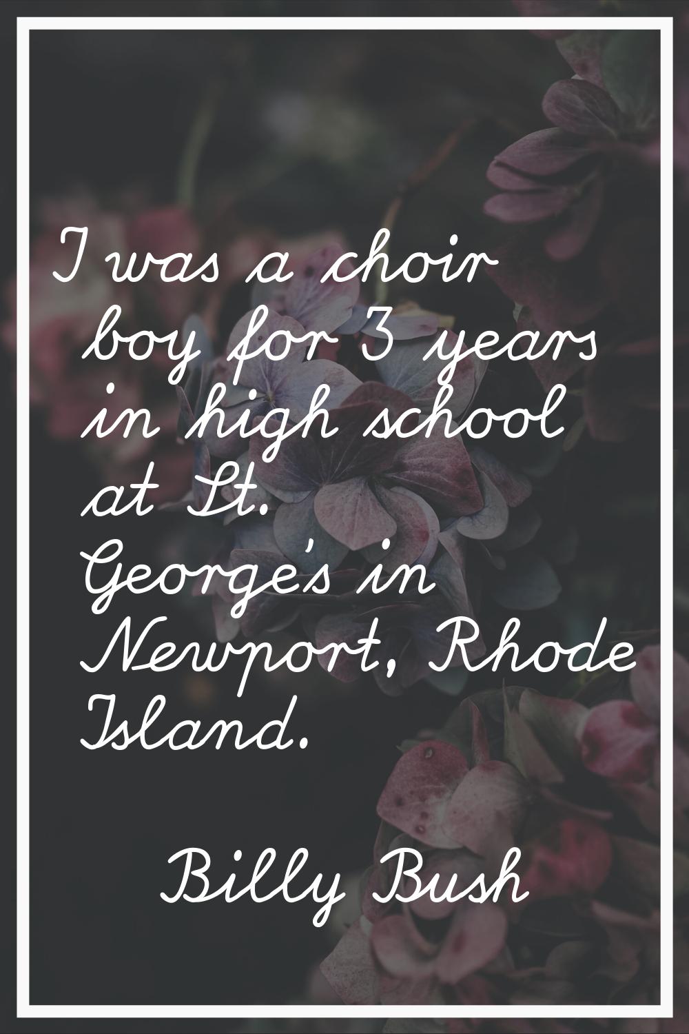 I was a choir boy for 3 years in high school at St. George's in Newport, Rhode Island.