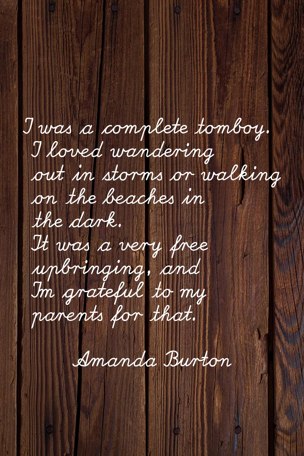 I was a complete tomboy. I loved wandering out in storms or walking on the beaches in the dark. It 