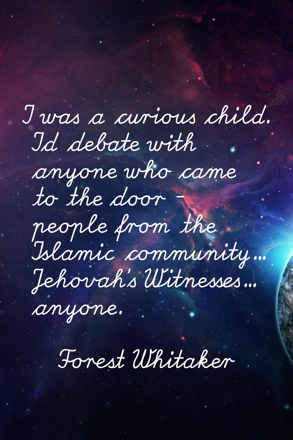 I was a curious child. I'd debate with anyone who came to the door - people from the Islamic commun