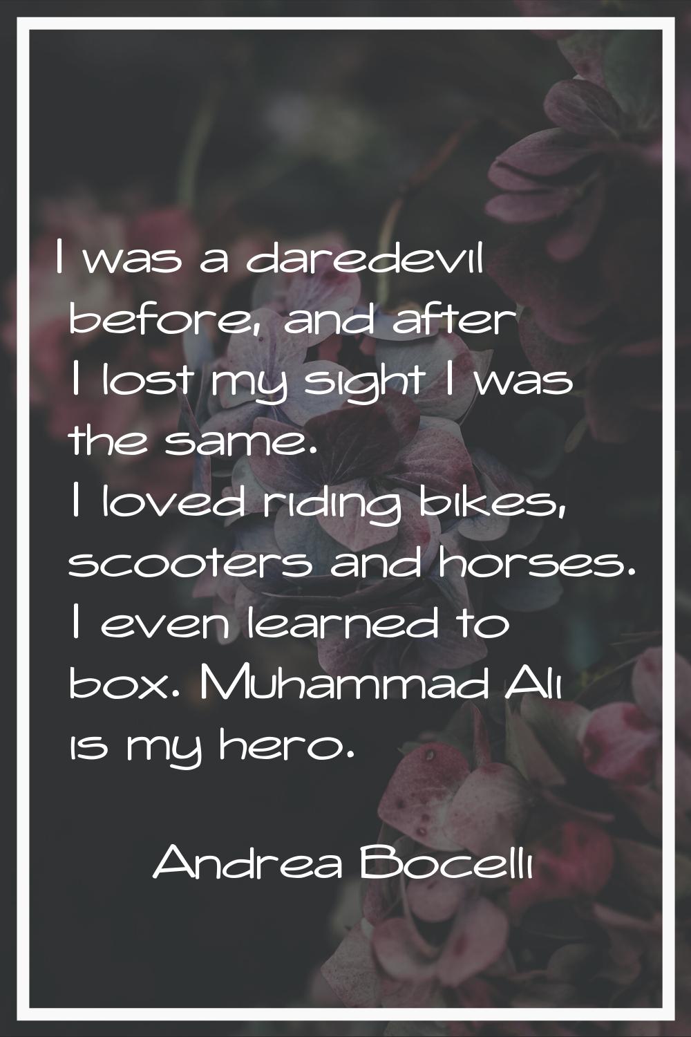 I was a daredevil before, and after I lost my sight I was the same. I loved riding bikes, scooters 
