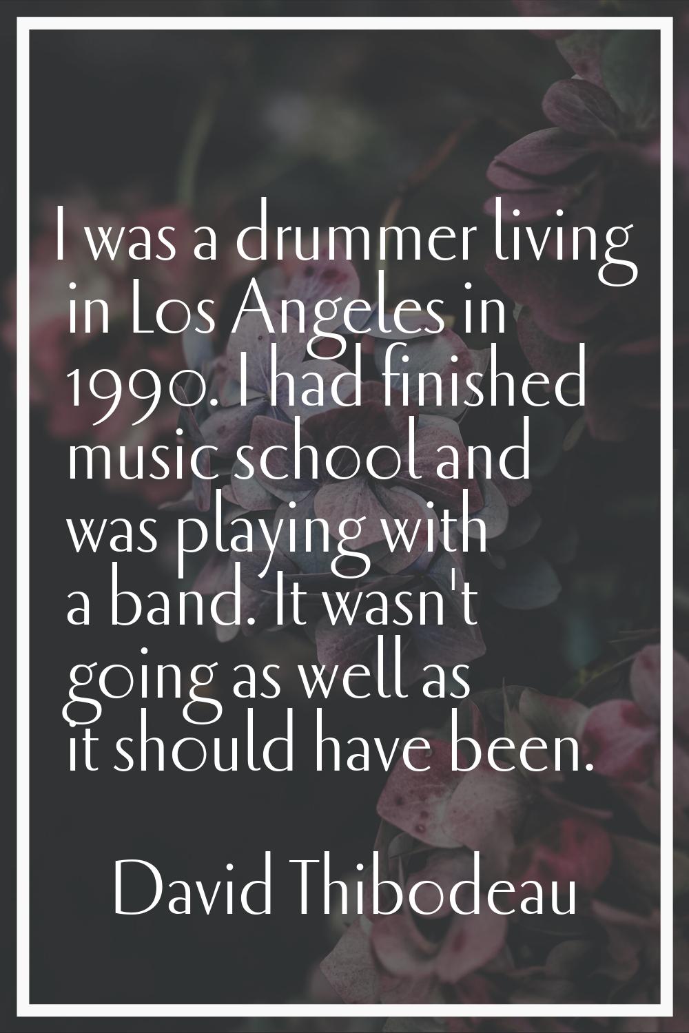 I was a drummer living in Los Angeles in 1990. I had finished music school and was playing with a b