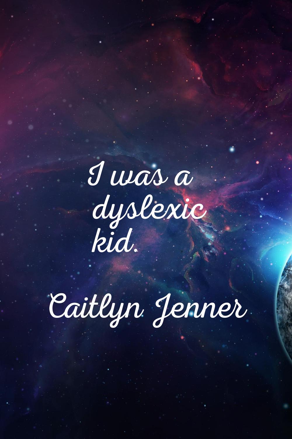 I was a dyslexic kid.