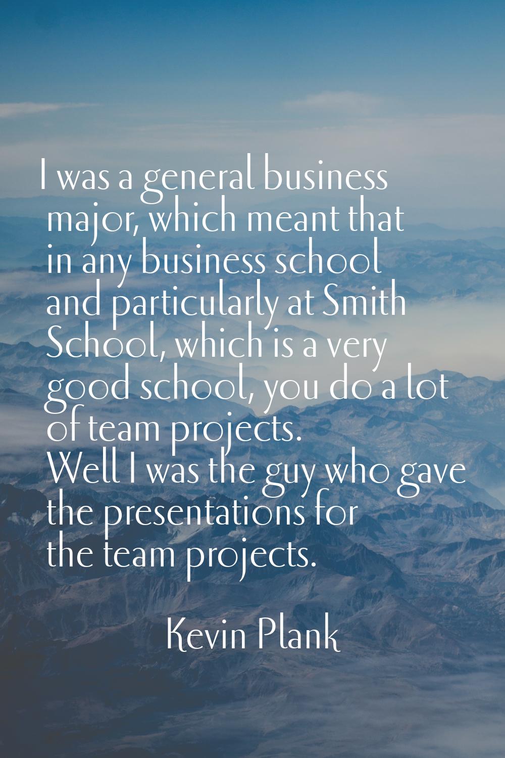I was a general business major, which meant that in any business school and particularly at Smith S