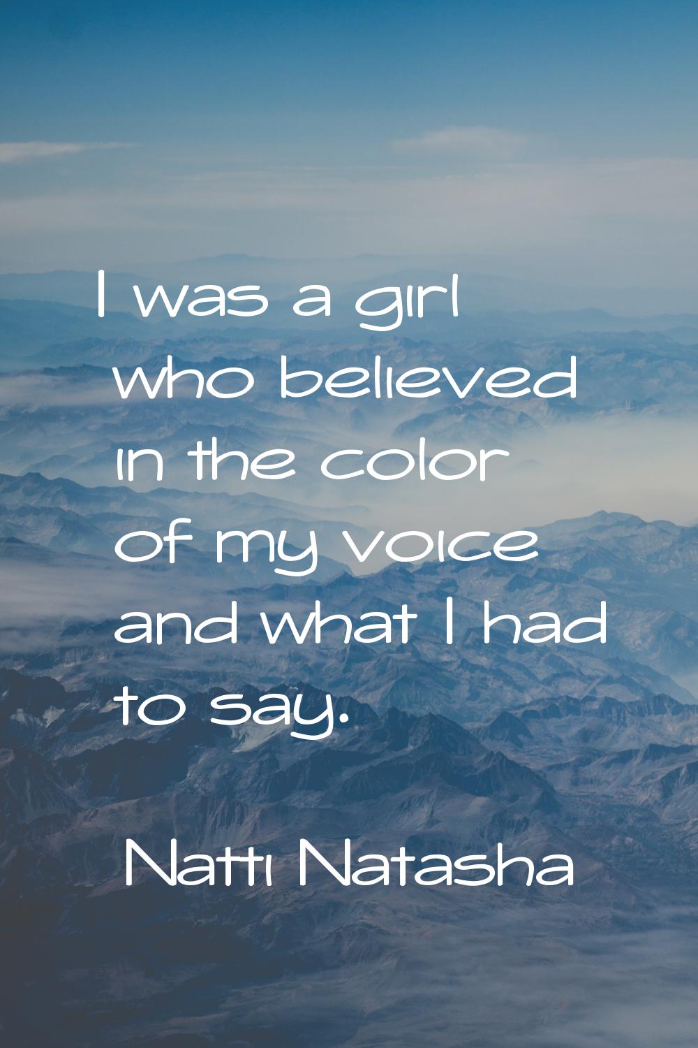 I was a girl who believed in the color of my voice and what I had to say.
