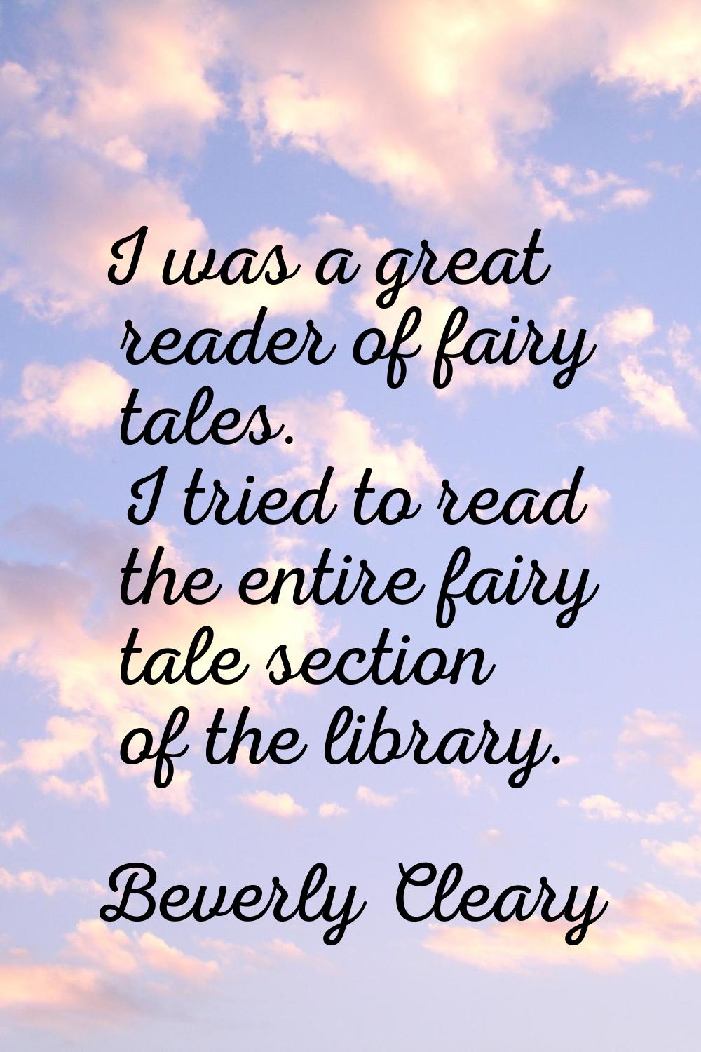 I was a great reader of fairy tales. I tried to read the entire fairy tale section of the library.