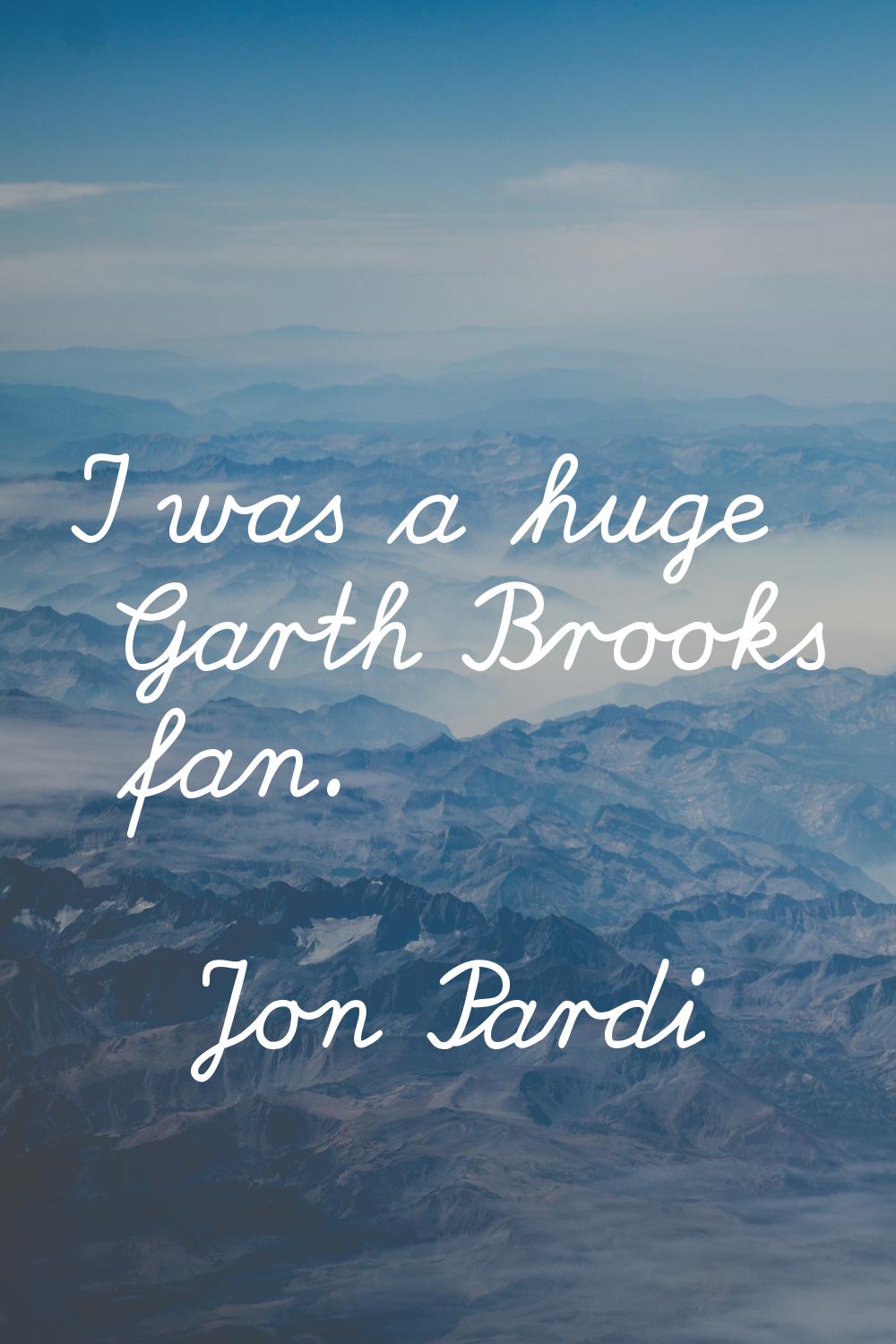 I was a huge Garth Brooks fan.