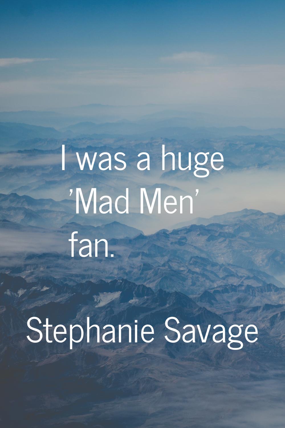 I was a huge 'Mad Men' fan.