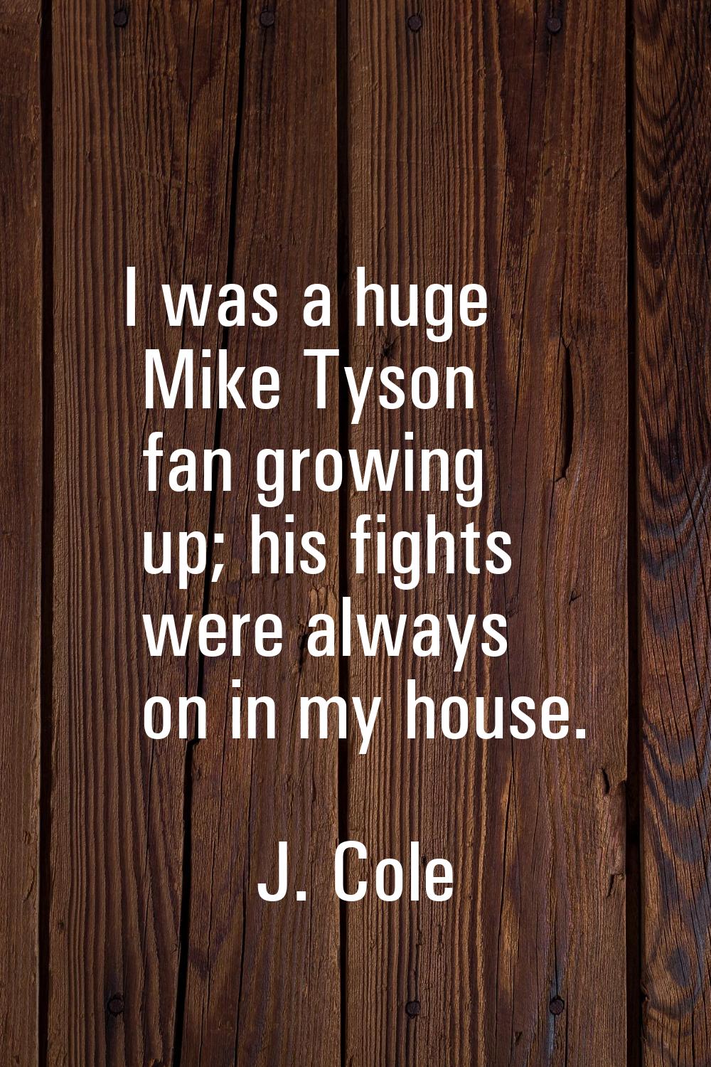 I was a huge Mike Tyson fan growing up; his fights were always on in my house.