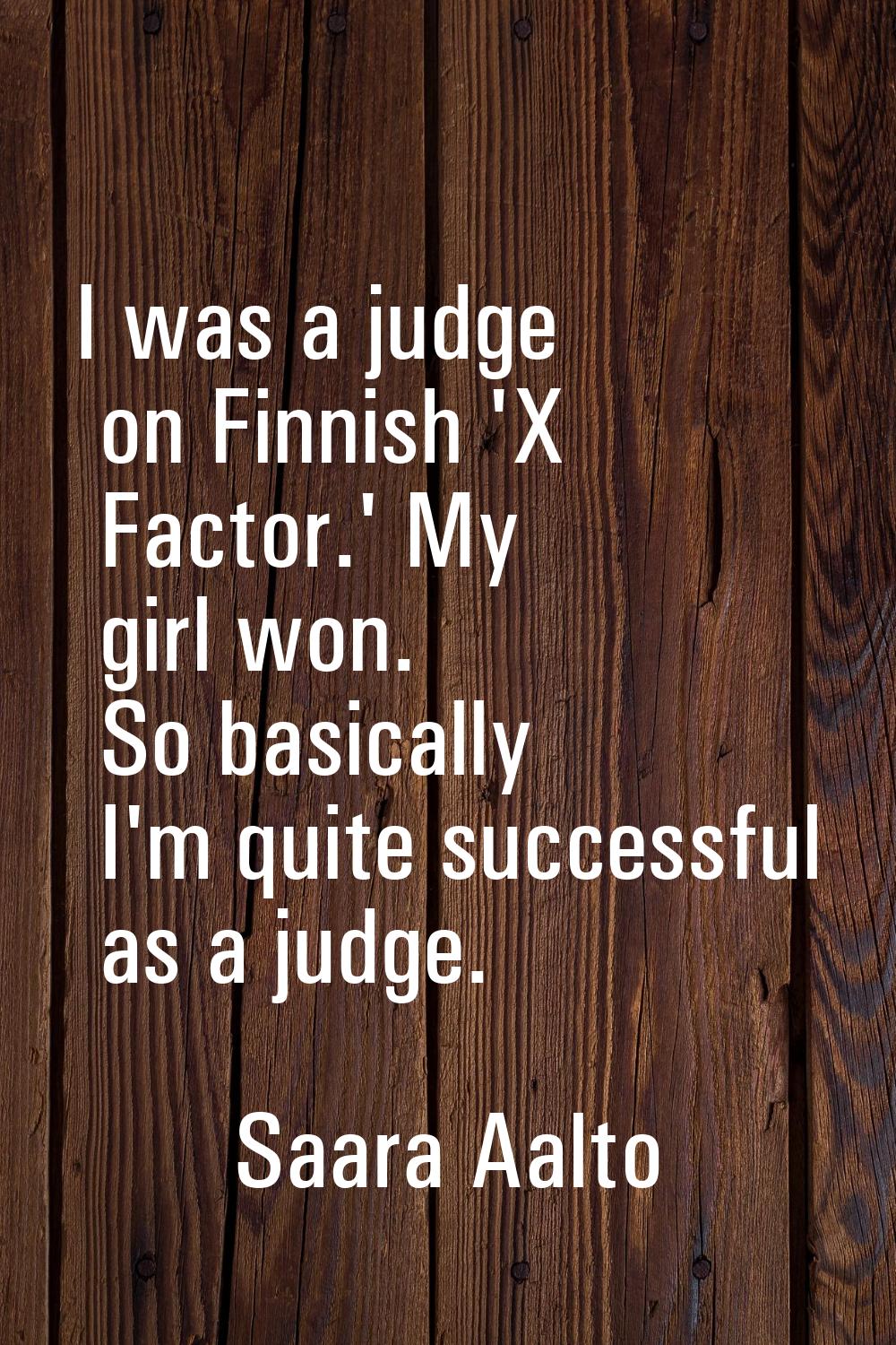 I was a judge on Finnish 'X Factor.' My girl won. So basically I'm quite successful as a judge.