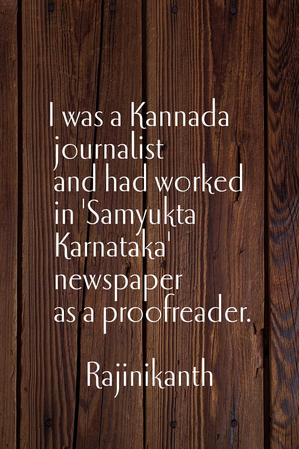 I was a Kannada journalist and had worked in 'Samyukta Karnataka' newspaper as a proofreader.