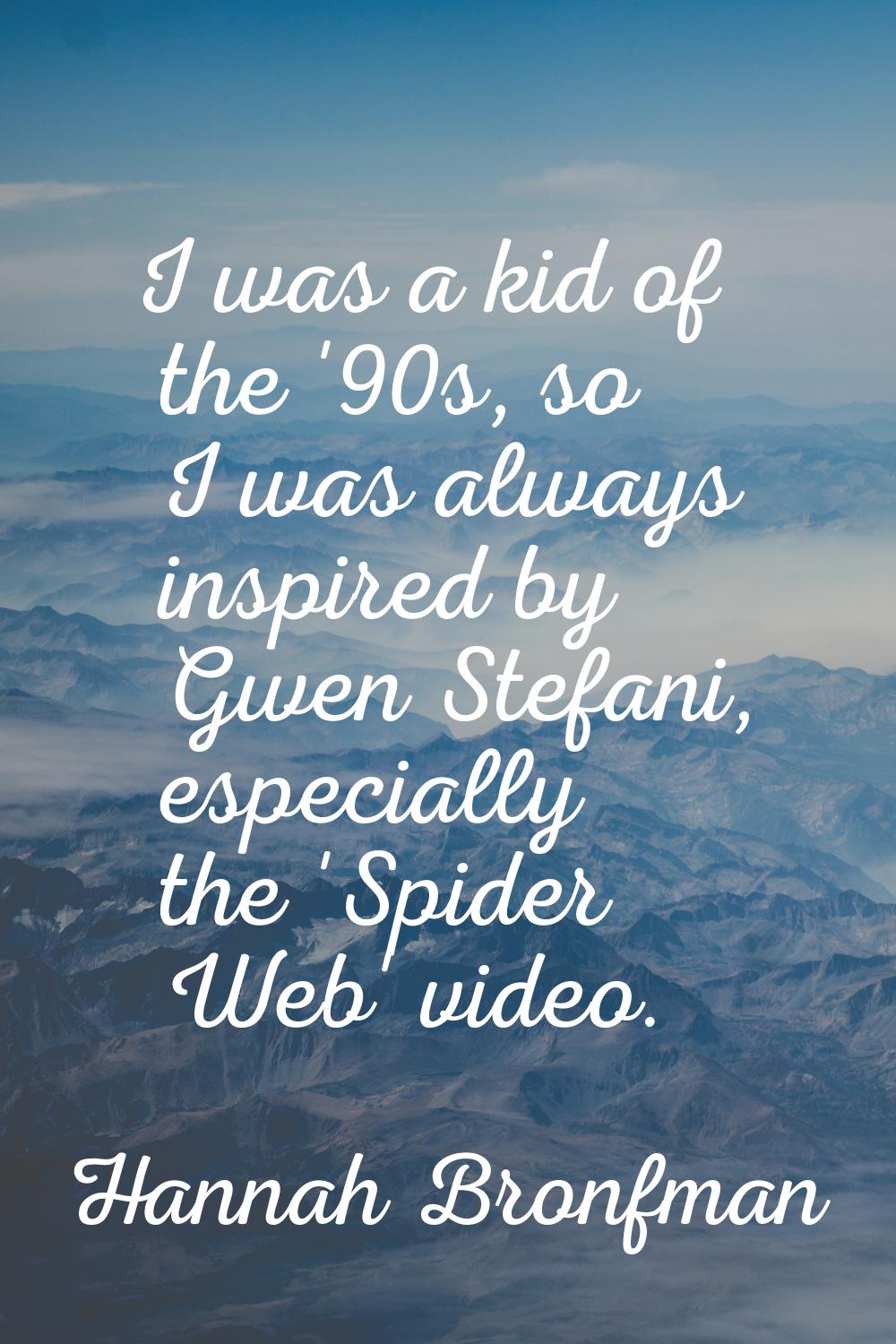 I was a kid of the '90s, so I was always inspired by Gwen Stefani, especially the 'Spider Web' vide