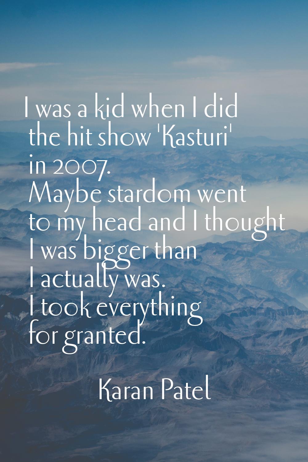 I was a kid when I did the hit show 'Kasturi' in 2007. Maybe stardom went to my head and I thought 