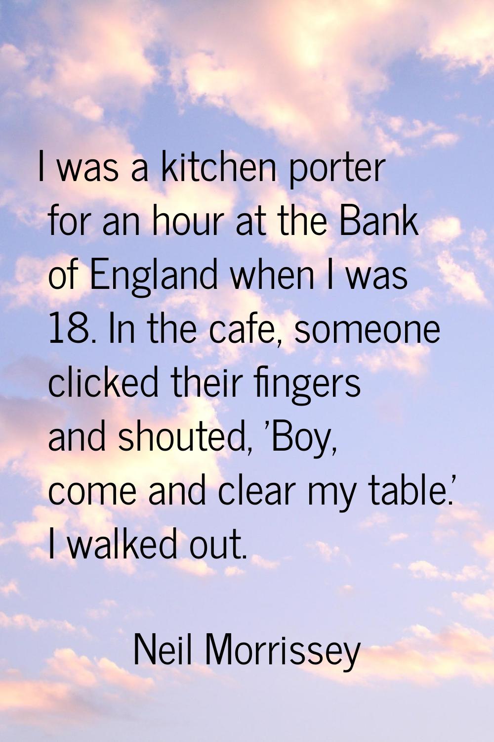 I was a kitchen porter for an hour at the Bank of England when I was 18. In the cafe, someone click