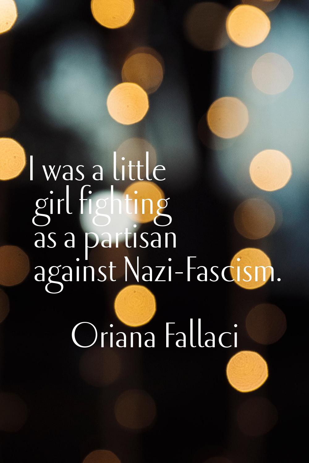 I was a little girl fighting as a partisan against Nazi-Fascism.