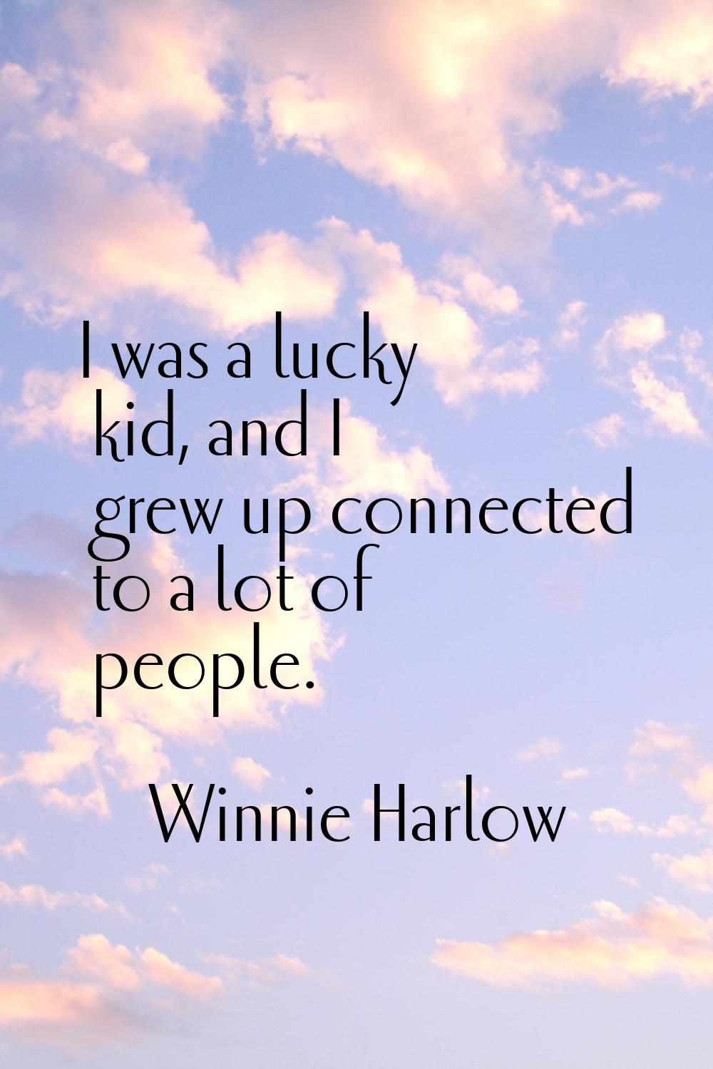 I was a lucky kid, and I grew up connected to a lot of people.