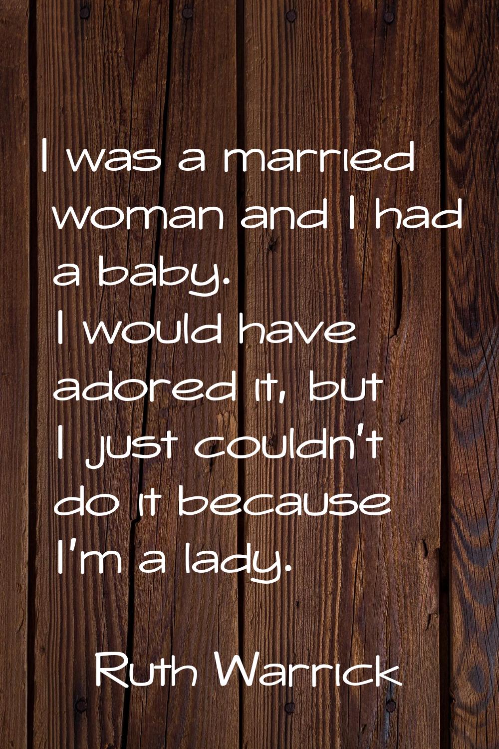 I was a married woman and I had a baby. I would have adored it, but I just couldn't do it because I