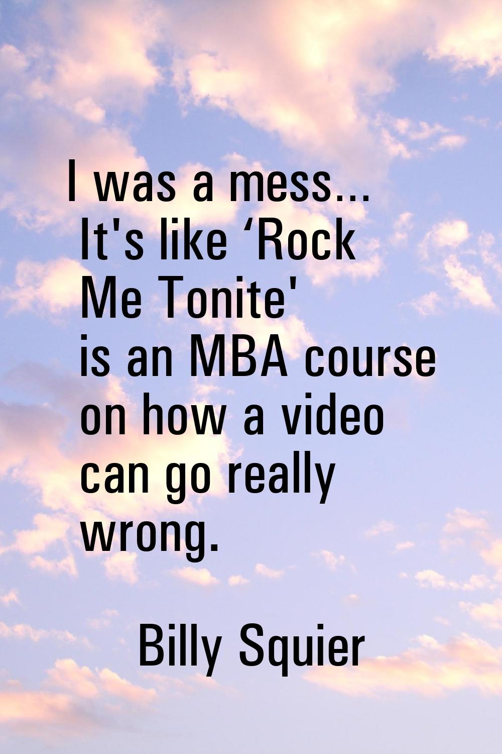 I was a mess… It's like ‘Rock Me Tonite' is an MBA course on how a video can go really wrong.