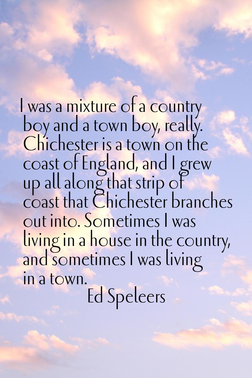 I was a mixture of a country boy and a town boy, really. Chichester is a town on the coast of Engla