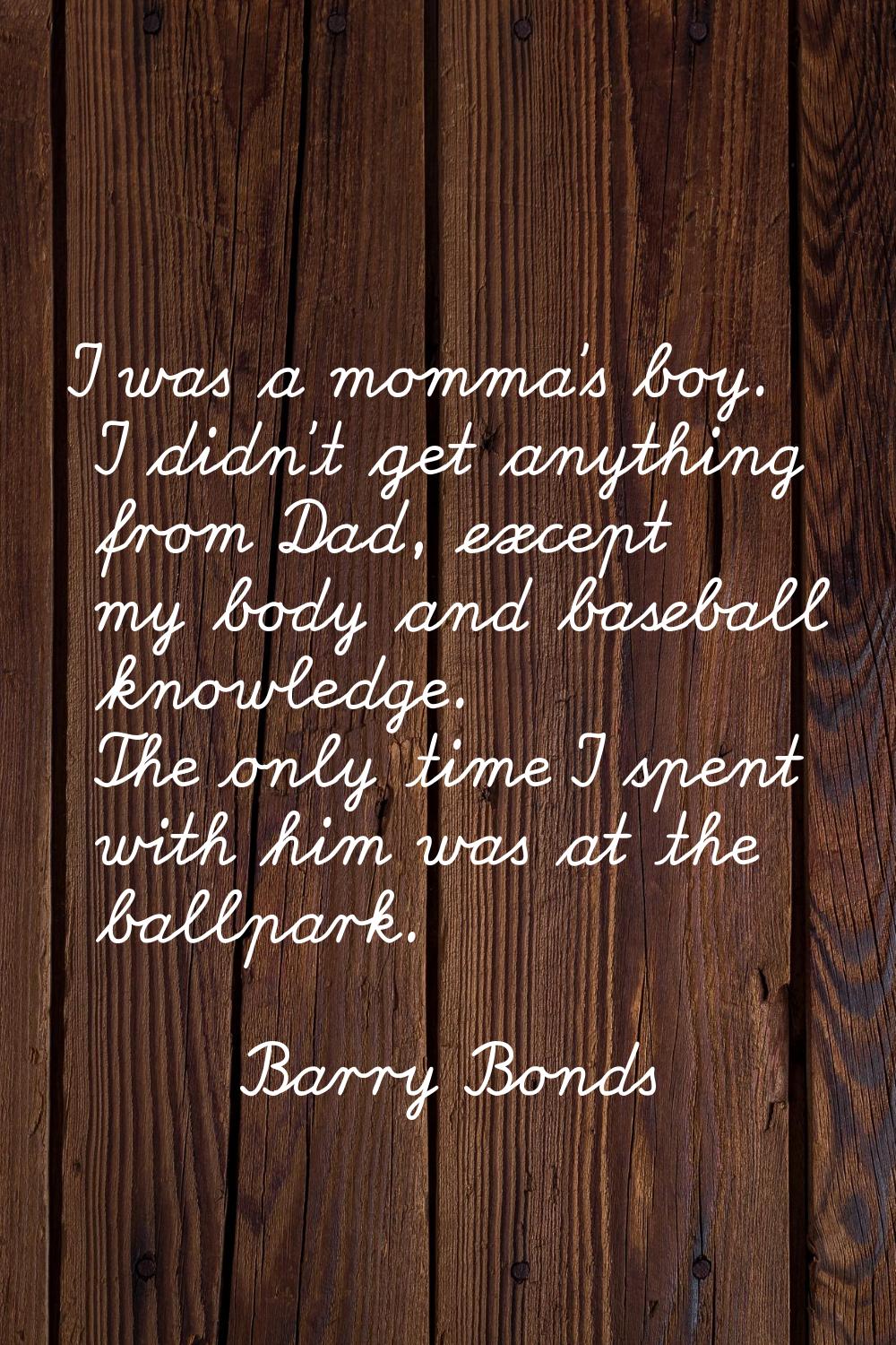 I was a momma's boy. I didn't get anything from Dad, except my body and baseball knowledge. The onl