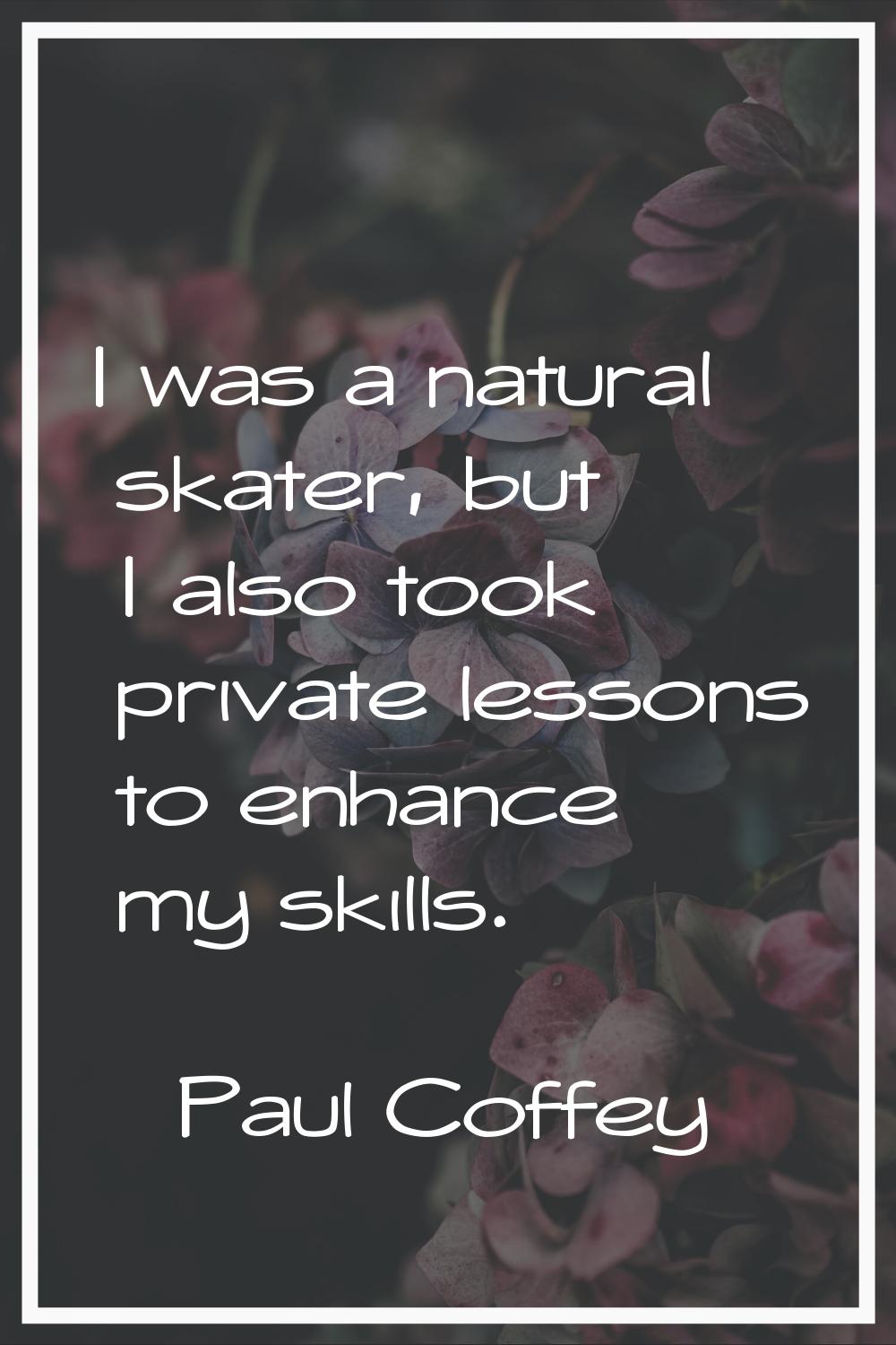I was a natural skater, but I also took private lessons to enhance my skills.