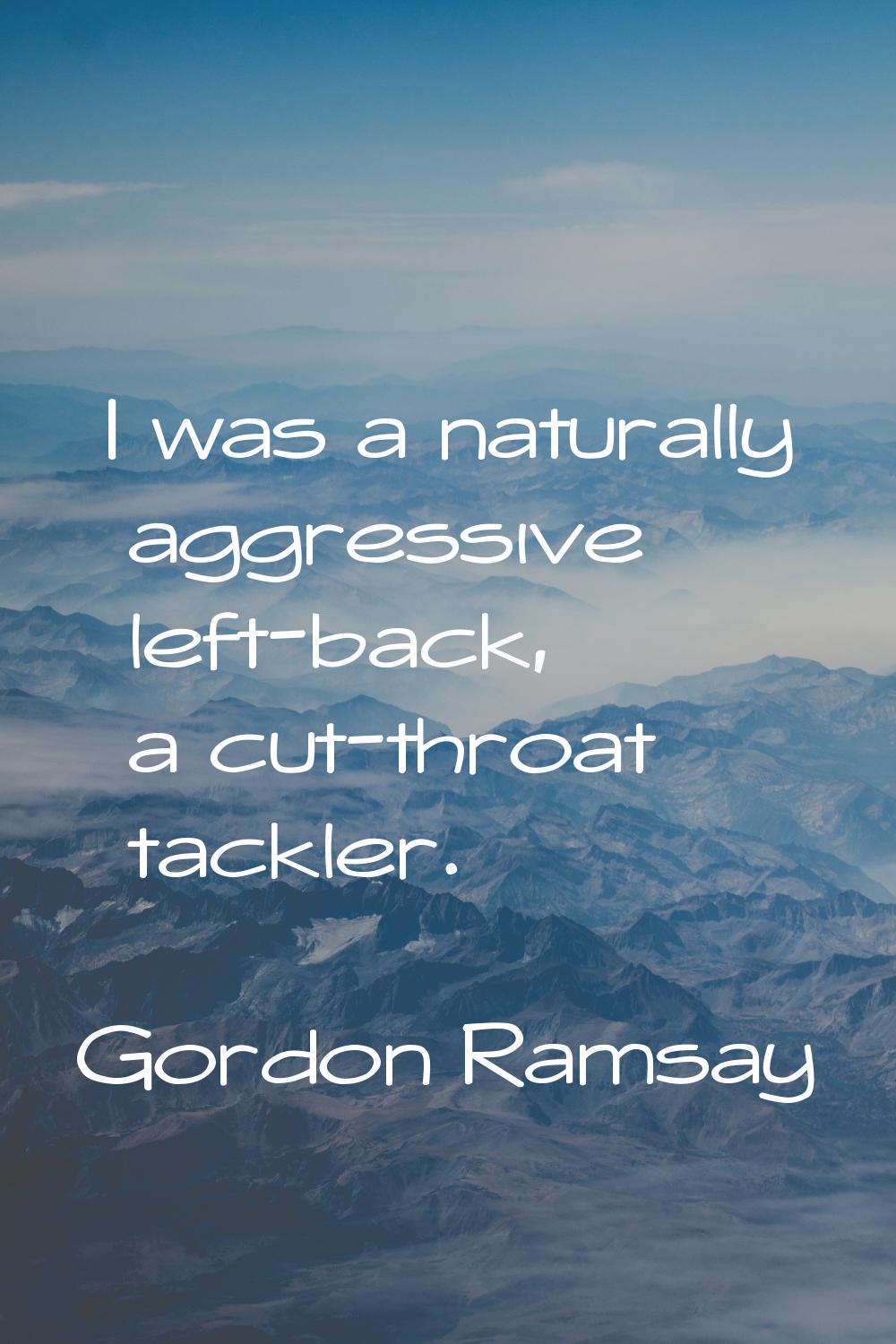 I was a naturally aggressive left-back, a cut-throat tackler.