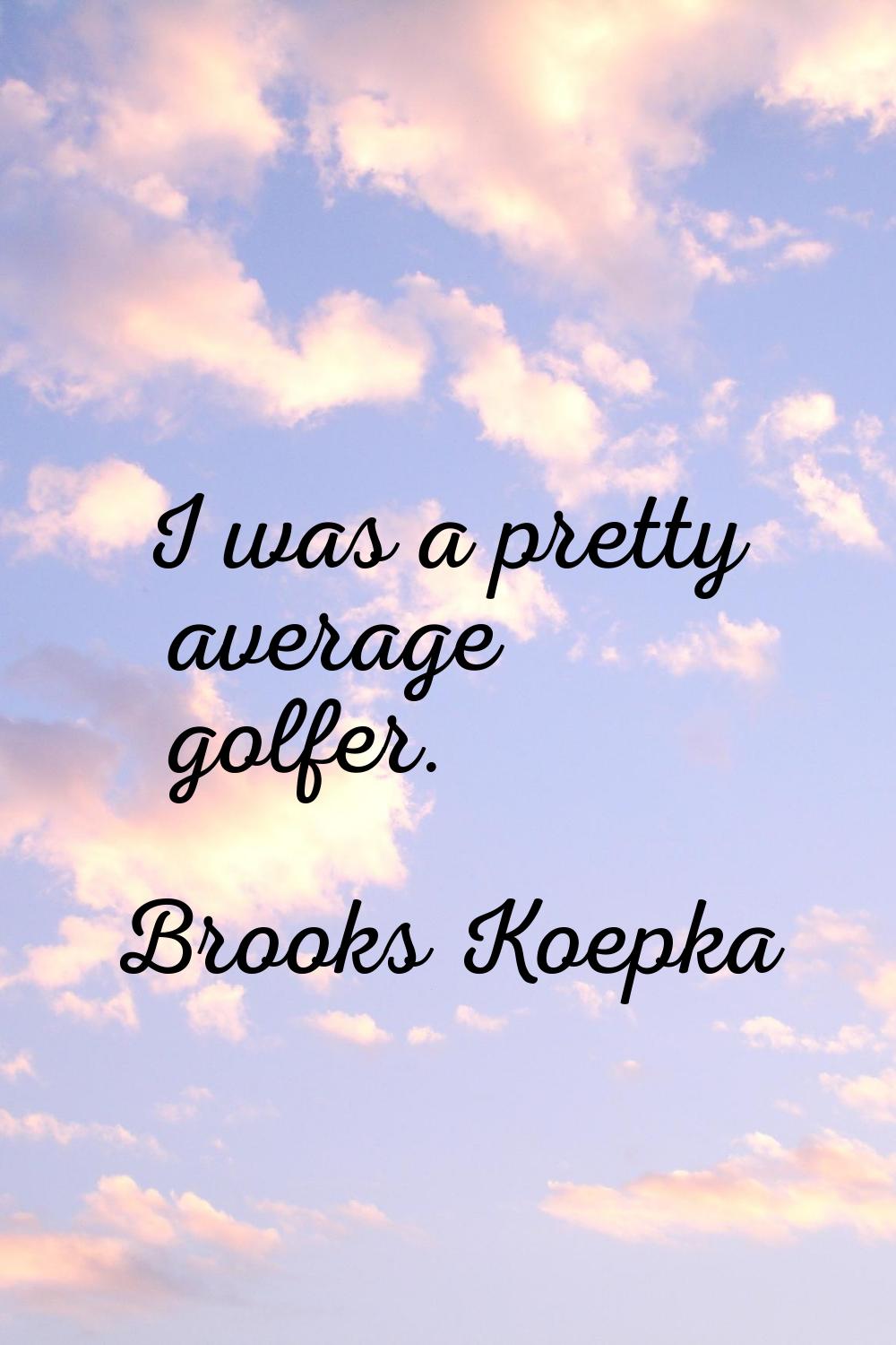 I was a pretty average golfer.