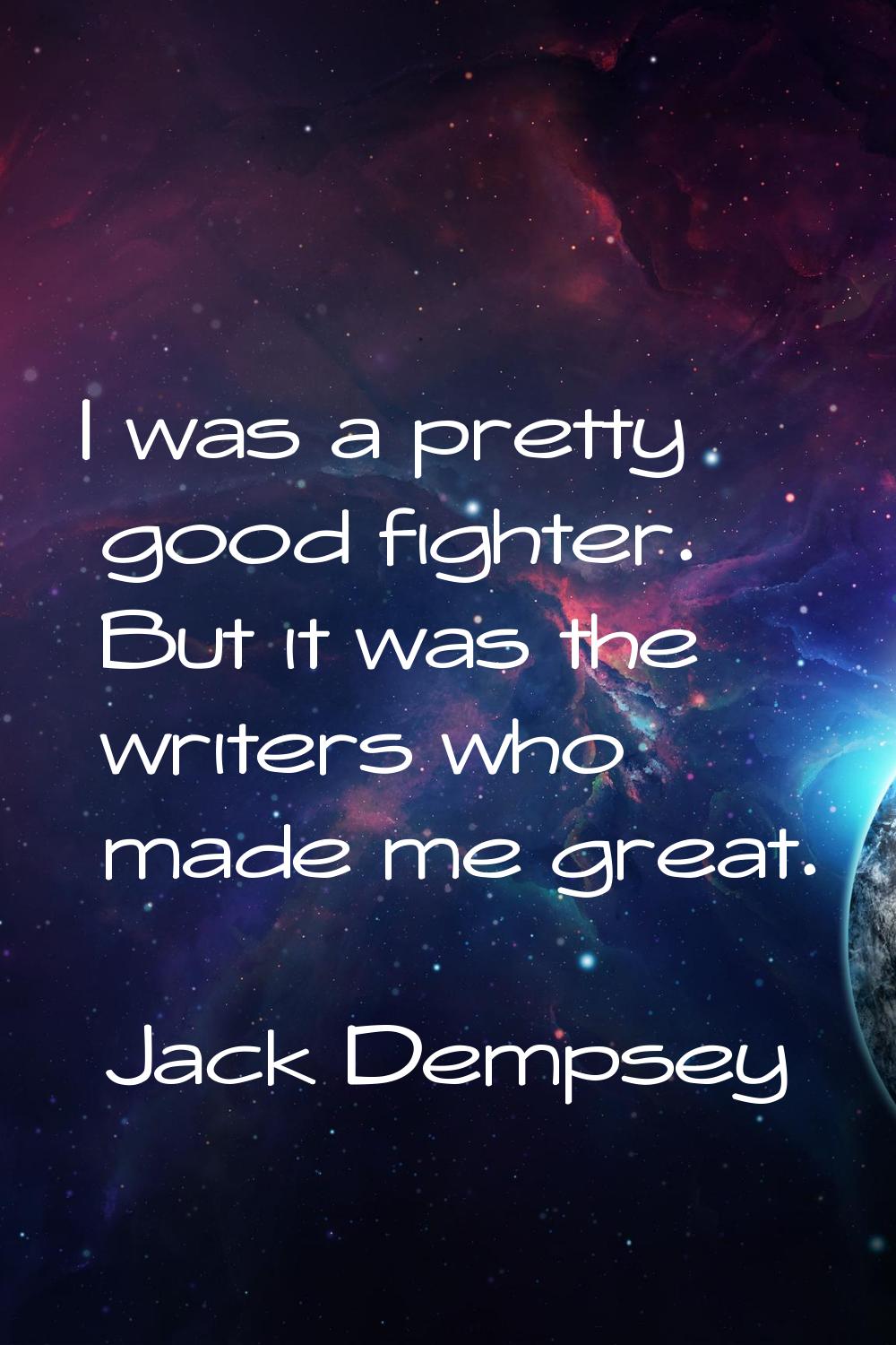 I was a pretty good fighter. But it was the writers who made me great.