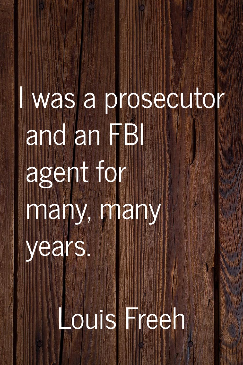 I was a prosecutor and an FBI agent for many, many years.