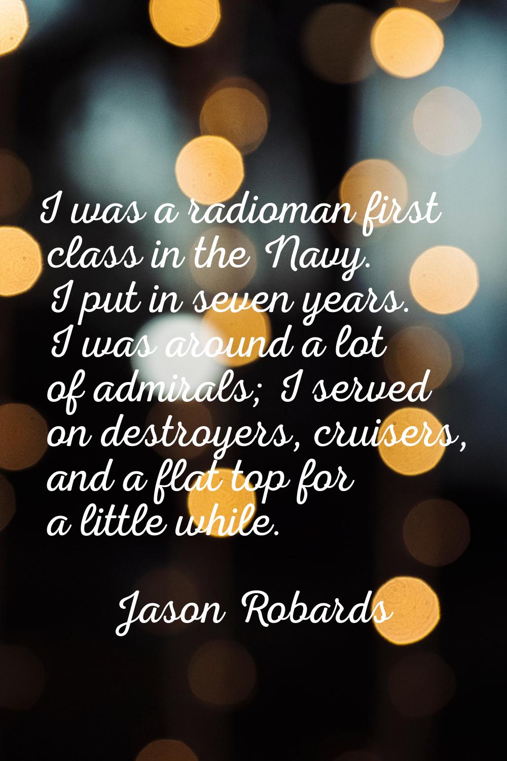 I was a radioman first class in the Navy. I put in seven years. I was around a lot of admirals; I s