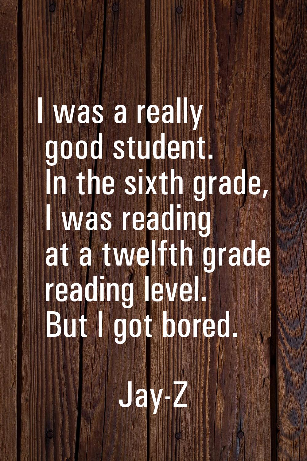 I was a really good student. In the sixth grade, I was reading at a twelfth grade reading level. Bu