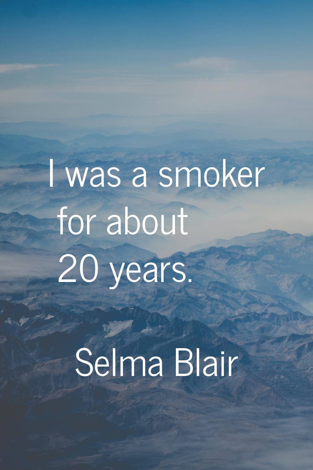 I was a smoker for about 20 years.