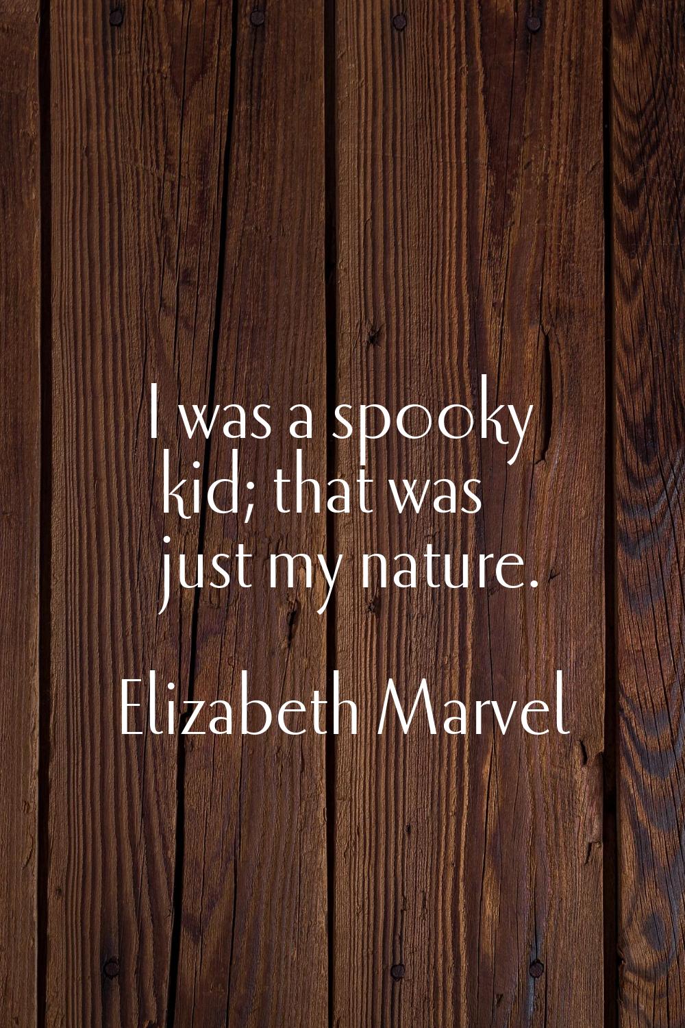 I was a spooky kid; that was just my nature.