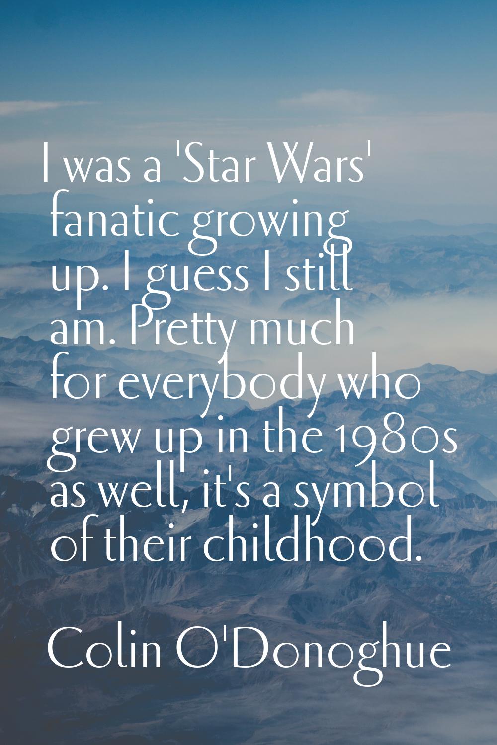 I was a 'Star Wars' fanatic growing up. I guess I still am. Pretty much for everybody who grew up i