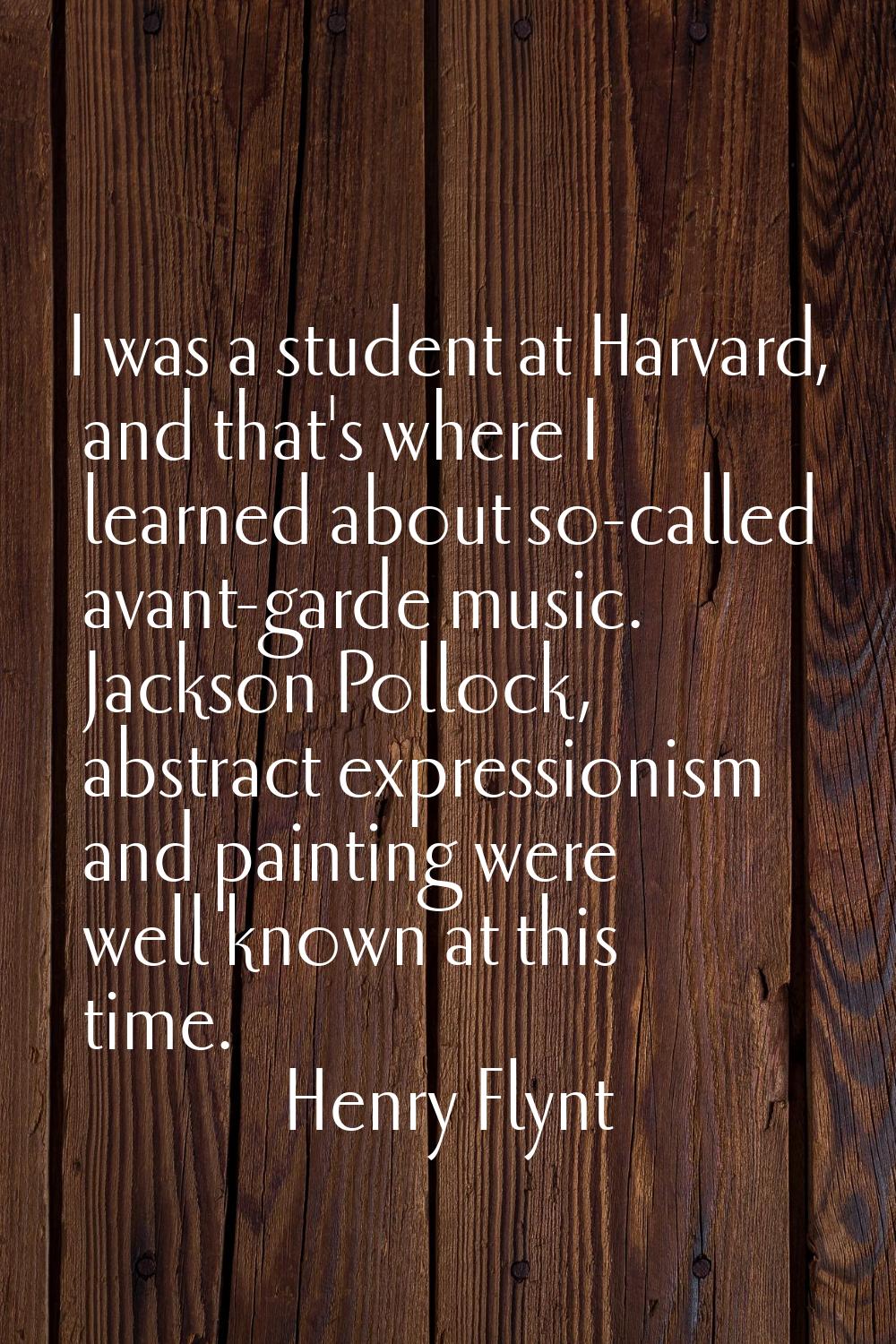 I was a student at Harvard, and that's where I learned about so-called avant-garde music. Jackson P