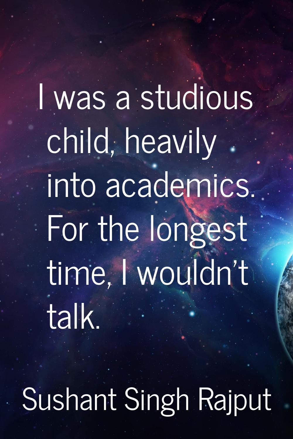 I was a studious child, heavily into academics. For the longest time, I wouldn't talk.