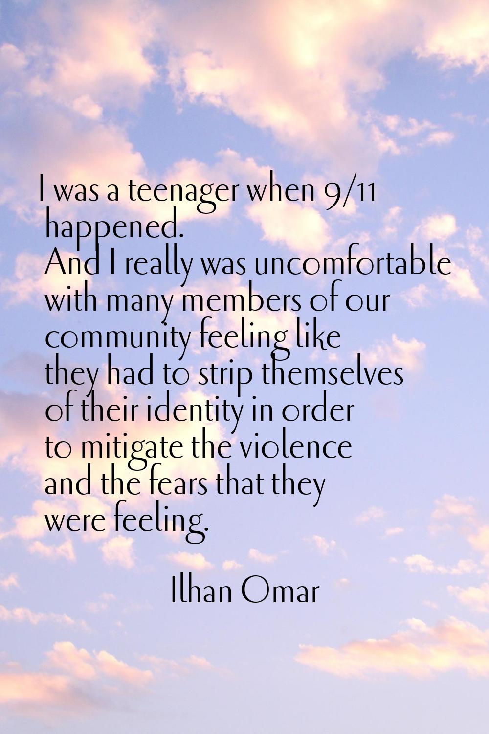 I was a teenager when 9/11 happened. And I really was uncomfortable with many members of our commun