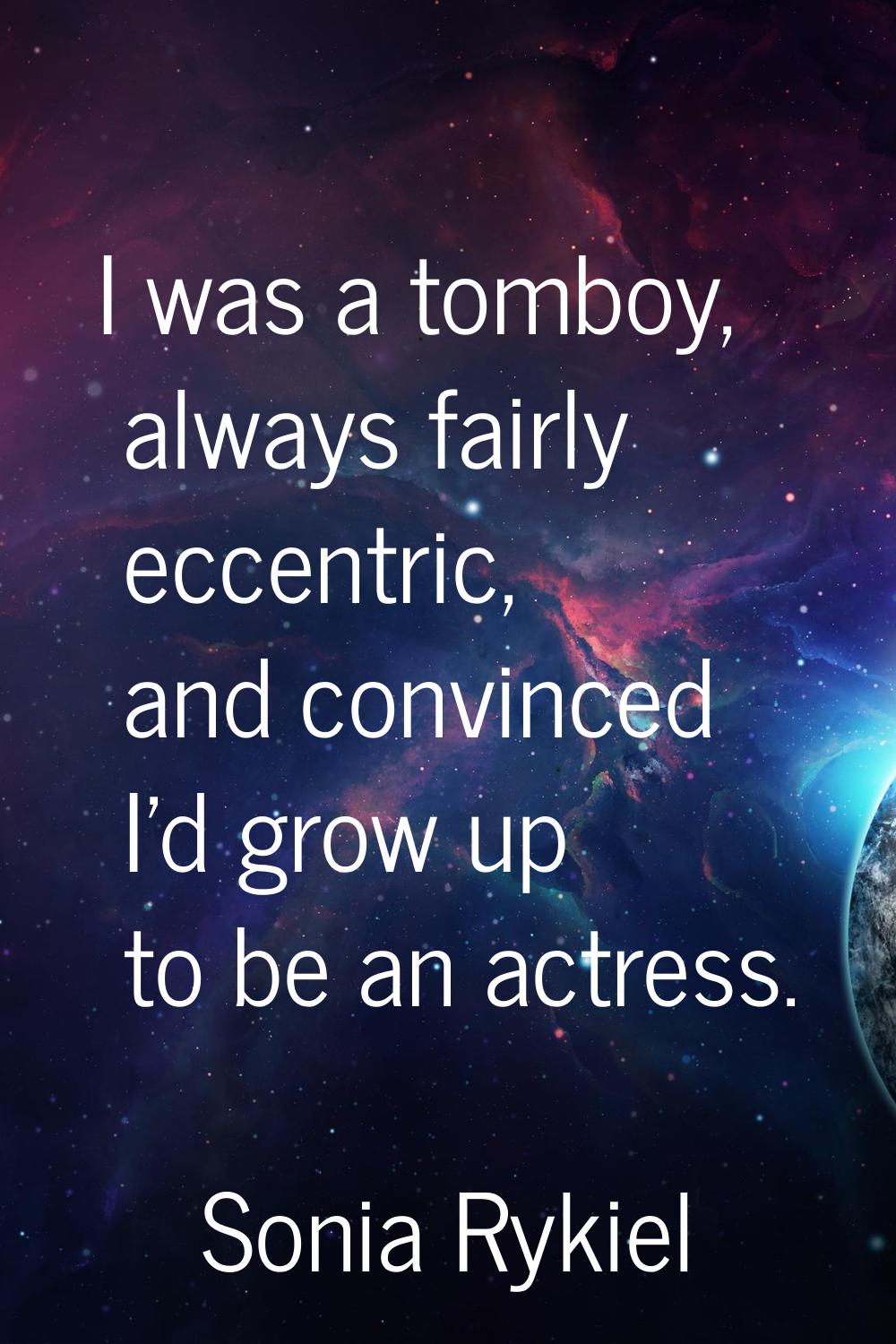 I was a tomboy, always fairly eccentric, and convinced I'd grow up to be an actress.