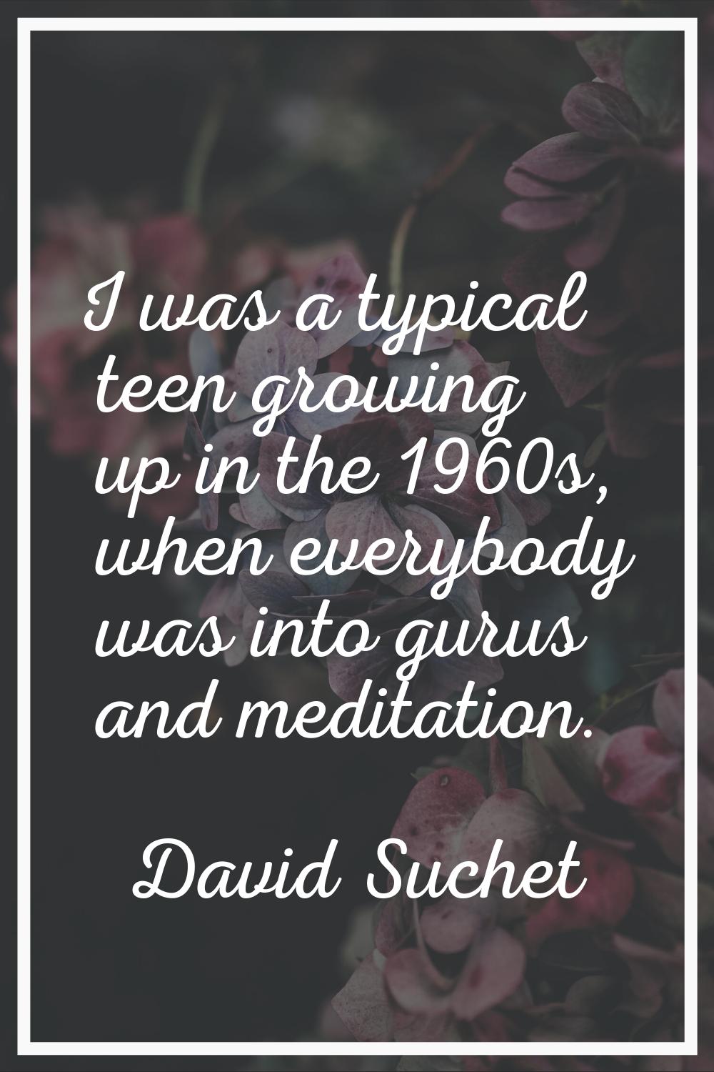 I was a typical teen growing up in the 1960s, when everybody was into gurus and meditation.
