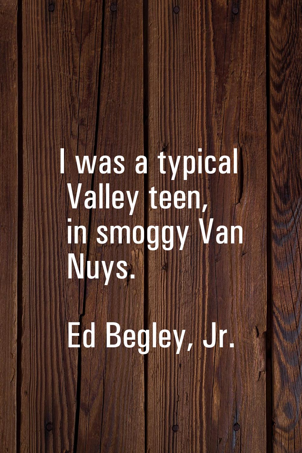 I was a typical Valley teen, in smoggy Van Nuys.