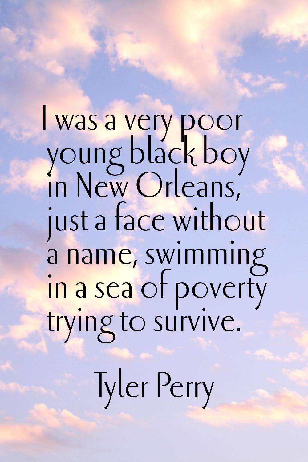 I was a very poor young black boy in New Orleans, just a face without a name, swimming in a sea of 