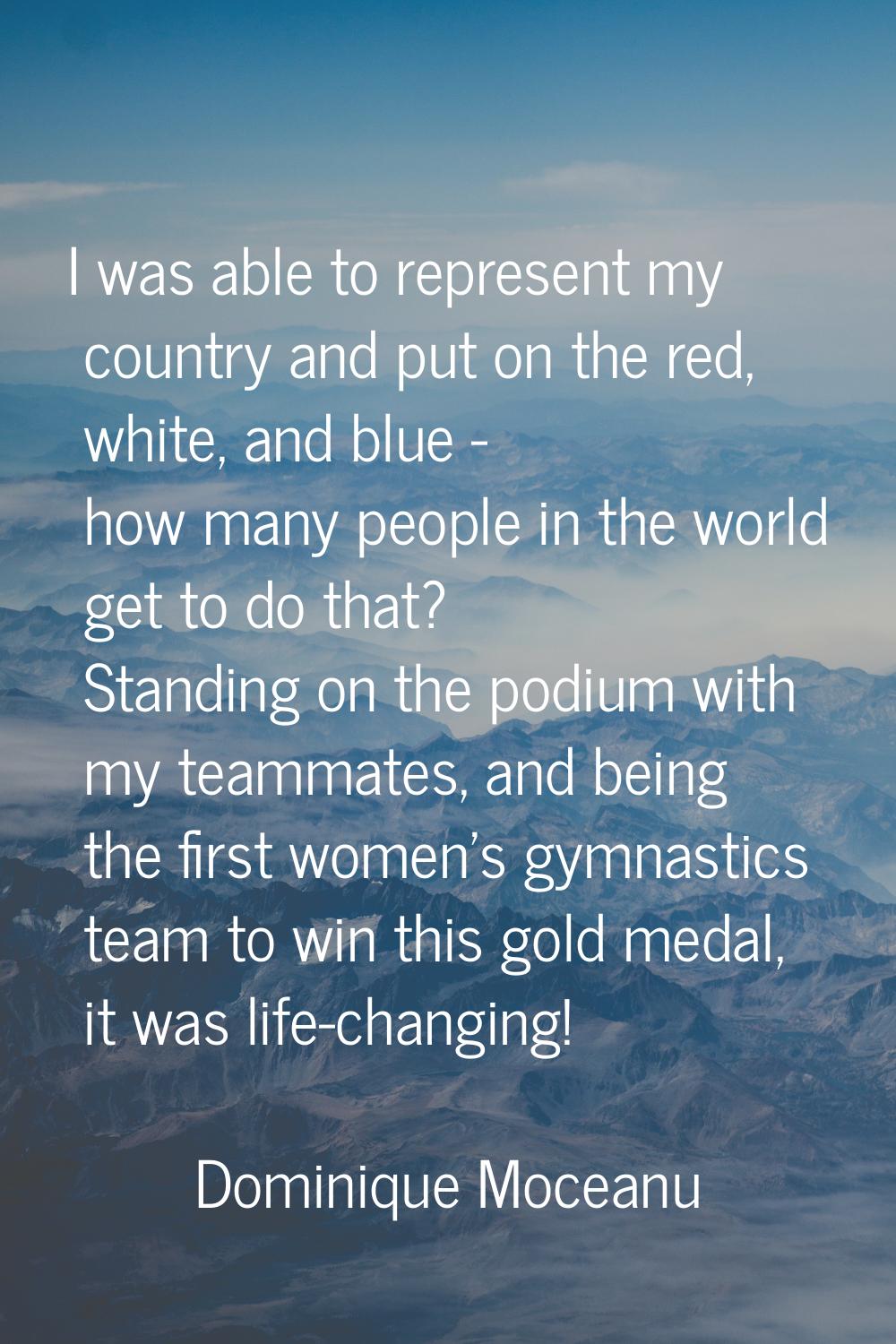 I was able to represent my country and put on the red, white, and blue - how many people in the wor