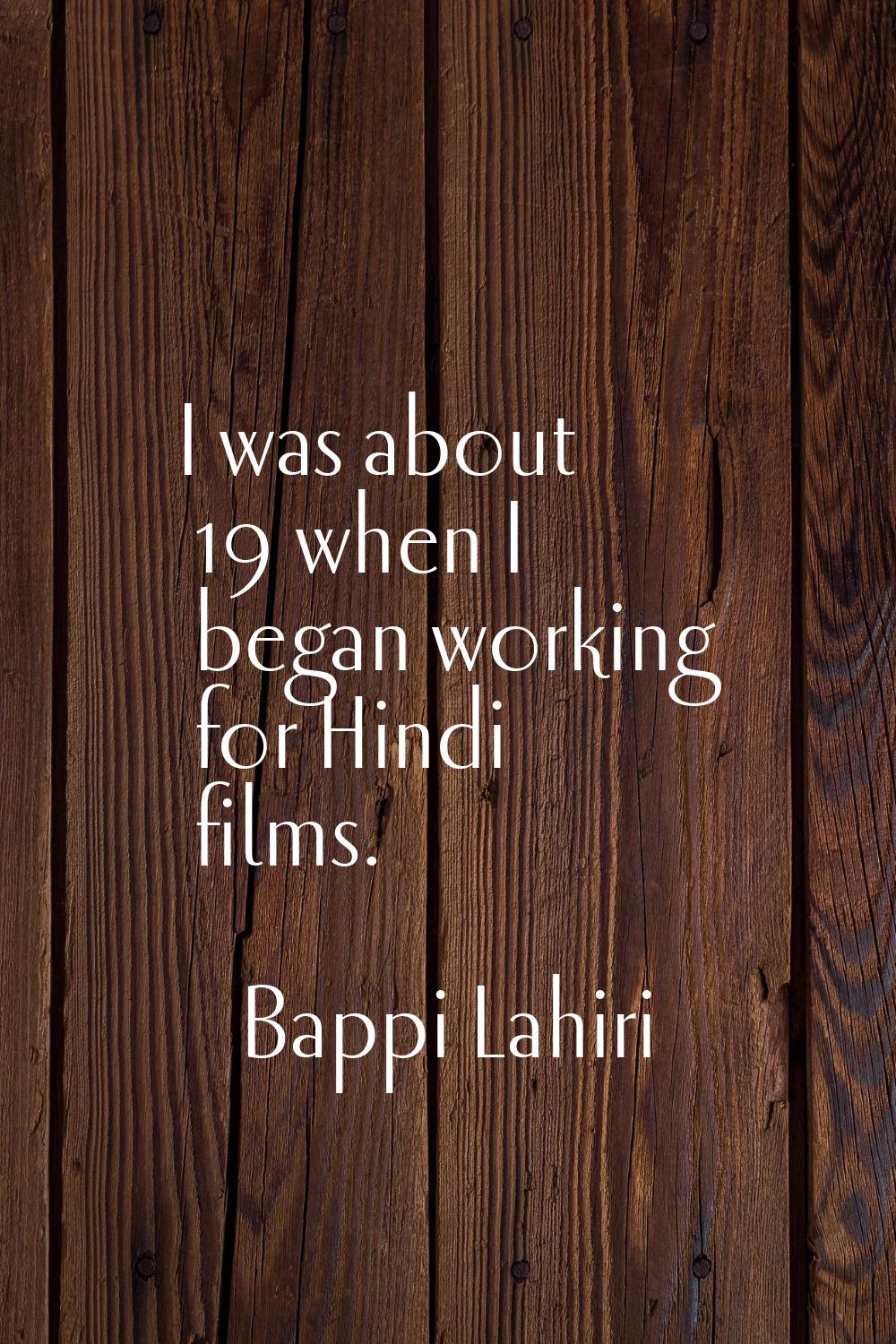 I was about 19 when I began working for Hindi films.