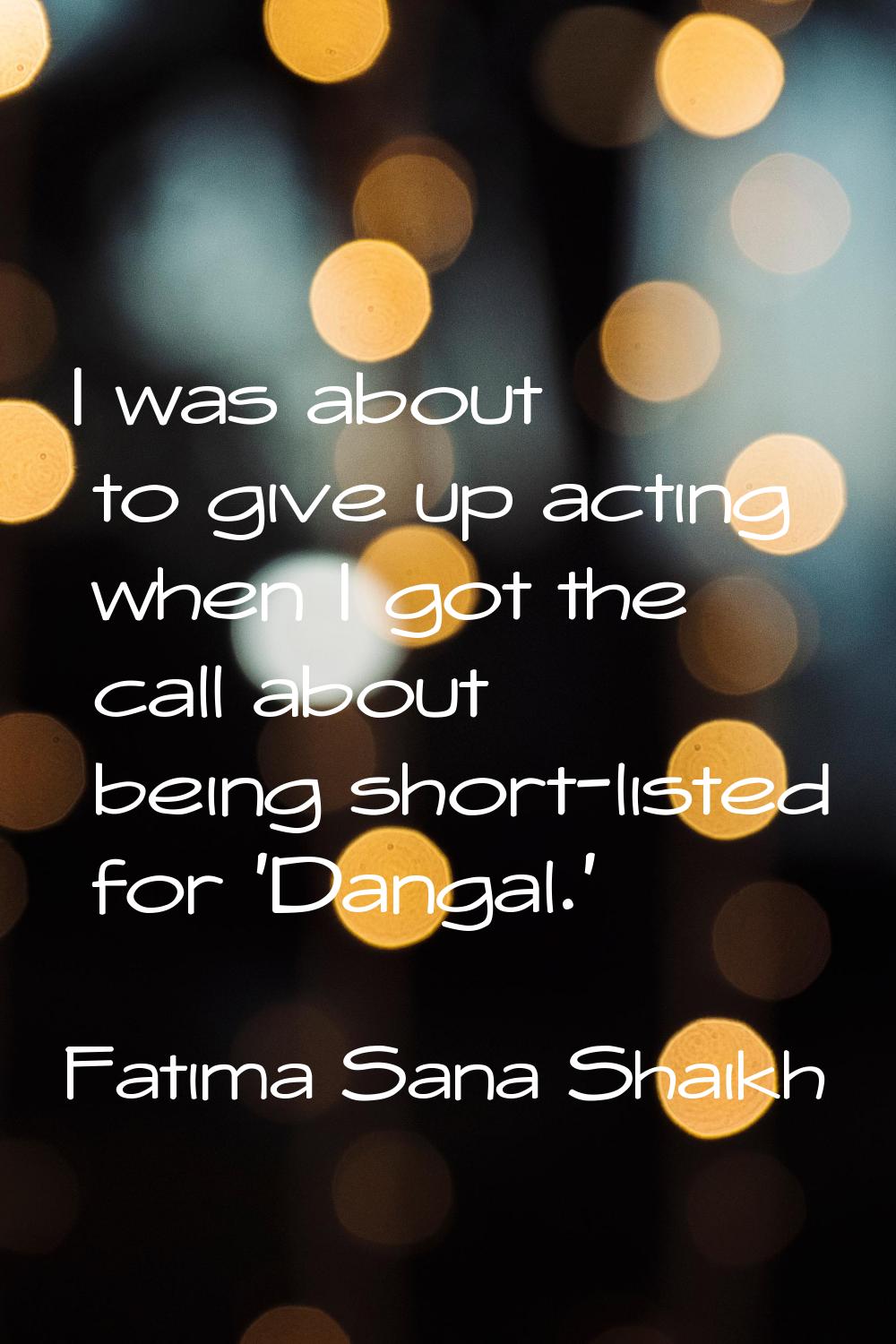 I was about to give up acting when I got the call about being short-listed for 'Dangal.'
