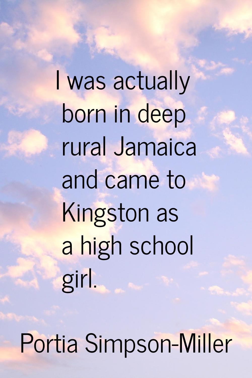 I was actually born in deep rural Jamaica and came to Kingston as a high school girl.