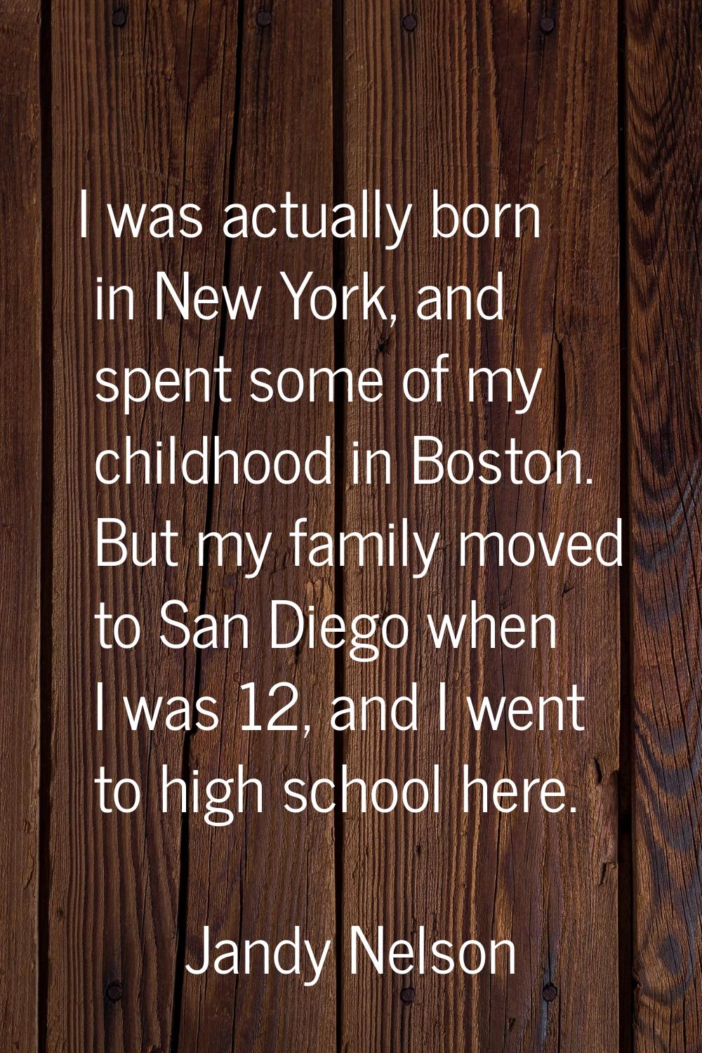 I was actually born in New York, and spent some of my childhood in Boston. But my family moved to S