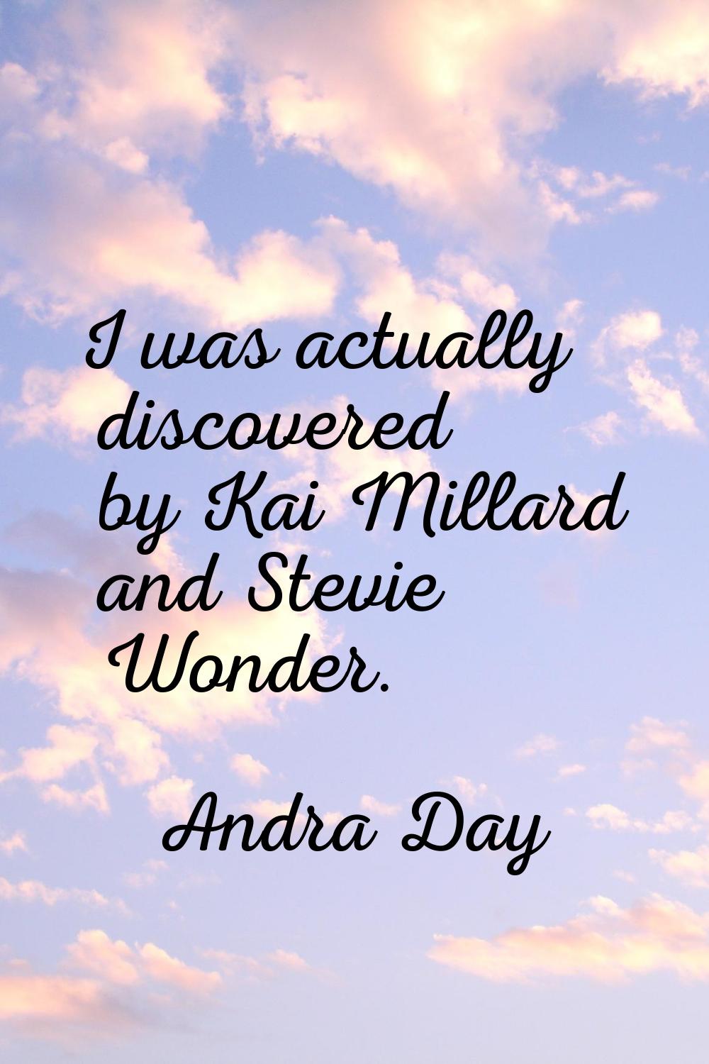 I was actually discovered by Kai Millard and Stevie Wonder.